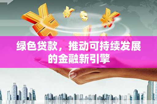 土默特右旗绿色贷款，推动可持续发展的金融新引擎