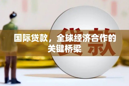 土默特右旗国际贷款，全球经济合作的关键桥梁