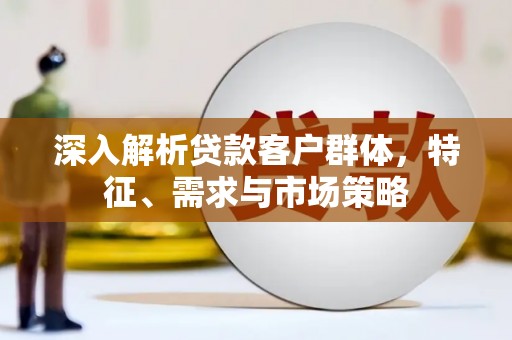 土默特右旗深入解析贷款客户群体，特征、需求与市场策略