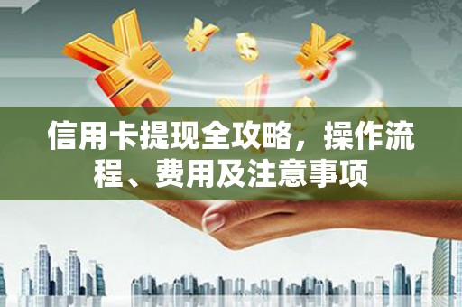 土默特右旗信用卡提现全攻略，操作流程、费用及注意事项