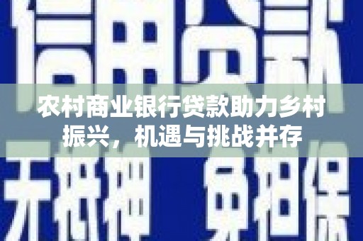 土默特右旗农村商业银行贷款助力乡村振兴，机遇与挑战并存