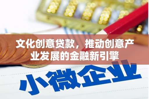土默特右旗文化创意贷款，推动创意产业发展的金融新引擎