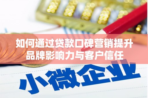 土默特右旗如何通过贷款口碑营销提升品牌影响力与客户信任