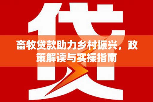 土默特右旗畜牧贷款助力乡村振兴，政策解读与实操指南