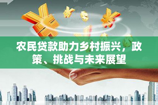 土默特右旗农民贷款助力乡村振兴，政策、挑战与未来展望