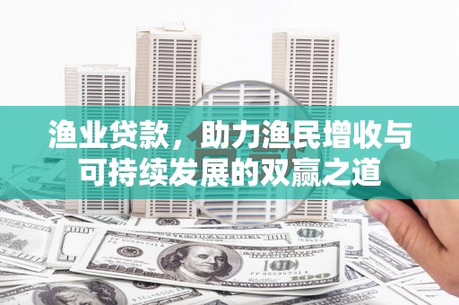 土默特右旗渔业贷款，助力渔民增收与可持续发展的双赢之道