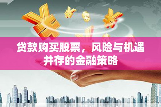 土默特右旗贷款购买股票，风险与机遇并存的金融策略