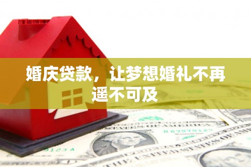 土默特右旗婚庆贷款，让梦想婚礼不再遥不可及