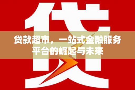 土默特右旗贷款超市，一站式金融服务平台的崛起与未来