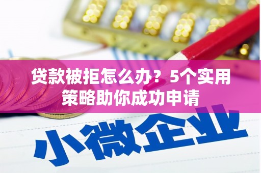 土默特右旗贷款被拒怎么办？5个实用策略助你成功申请