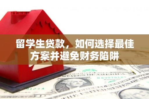 土默特右旗留学生贷款，如何选择最佳方案并避免财务陷阱