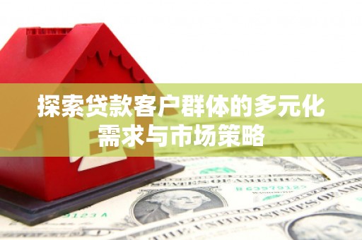 土默特右旗探索贷款客户群体的多元化需求与市场策略