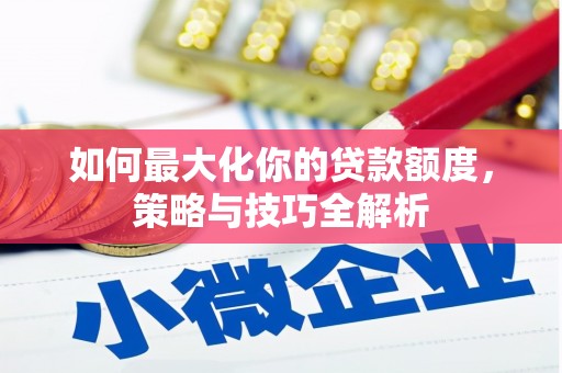 土默特右旗如何最大化你的贷款额度，策略与技巧全解析