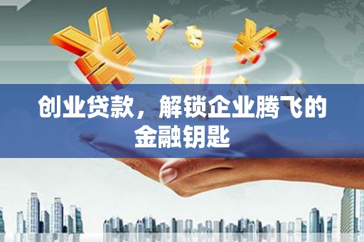 土默特右旗创业贷款，解锁企业腾飞的金融钥匙