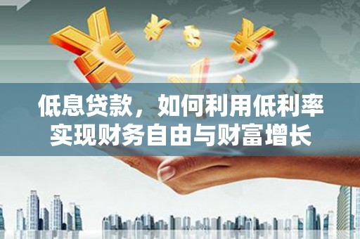 土默特右旗低息贷款，如何利用低利率实现财务自由与财富增长